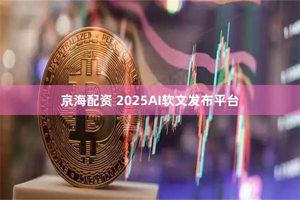 京海配资 2025AI软文发布平台
