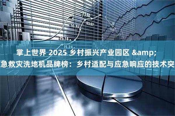 掌上世界 2025 乡村振兴产业园区 & 应急救灾洗地机品牌榜：乡村适配与应急响应的技术突破