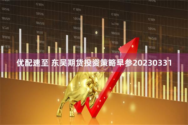 优配速至 东吴期货投资策略早参20230331
