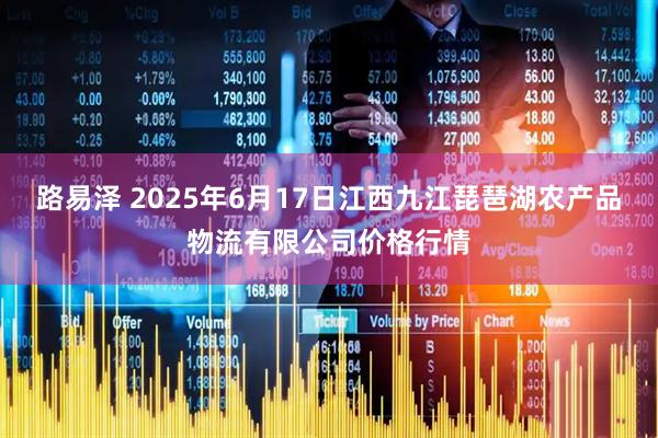 路易泽 2025年6月17日江西九江琵琶湖农产品物流有限公司价格行情