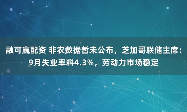 融可赢配资 非农数据暂未公布，芝加哥联储主席：9月失业率料4.3%，劳动力市场稳定