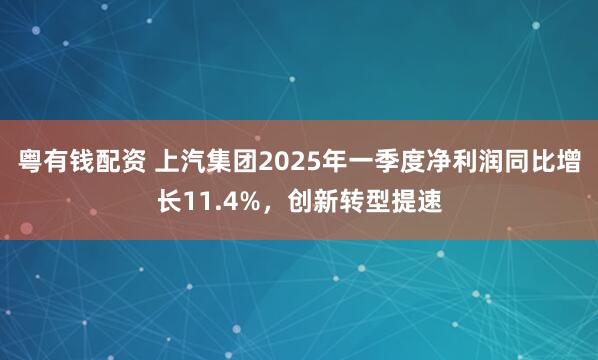 粤有钱配资 上汽集团2025年一季度净利润同比增长11.4%，创新转型提速