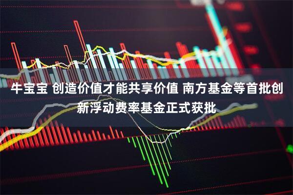 牛宝宝 创造价值才能共享价值 南方基金等首批创新浮动费率基金正式获批