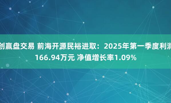 创赢盘交易 前海开源民裕进取：2025年第一季度利润166.94万元 净值增长率1.09%