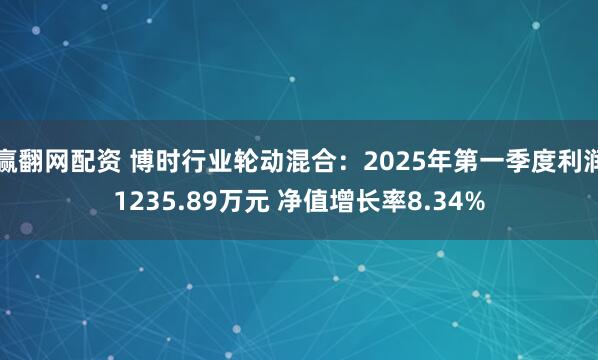 赢翻网配资 博时行业轮动混合：2025年第一季度利润1235.89万元 净值增长率8.34%