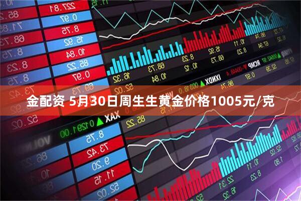 金配资 5月30日周生生黄金价格1005元/克
