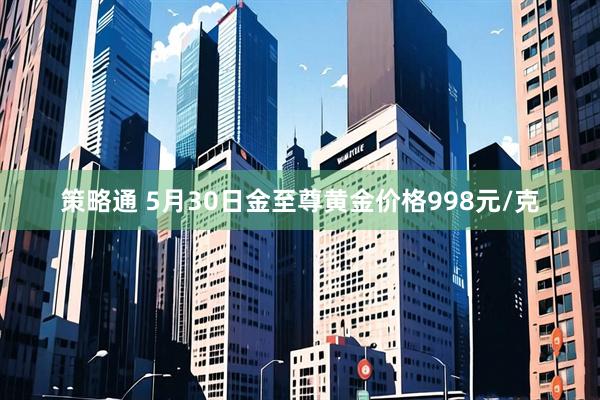 策略通 5月30日金至尊黄金价格998元/克