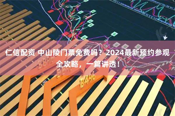 仁信配资 中山陵门票免费吗？2024最新预约参观全攻略，一篇讲透！