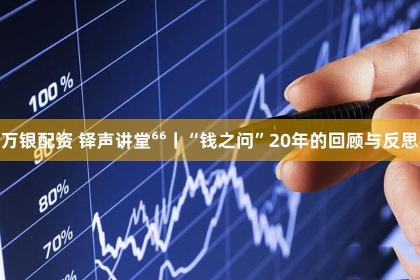 万银配资 铎声讲堂⁶⁶丨“钱之问”20年的回顾与反思